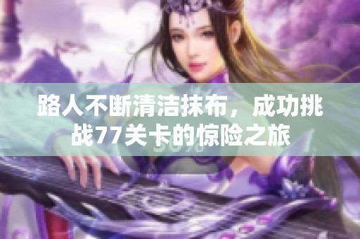 路人不断清洁抹布，成功挑战77关卡的惊险之旅