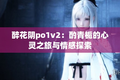 醉花阴po1v2：酌青栀的心灵之旅与情感探索