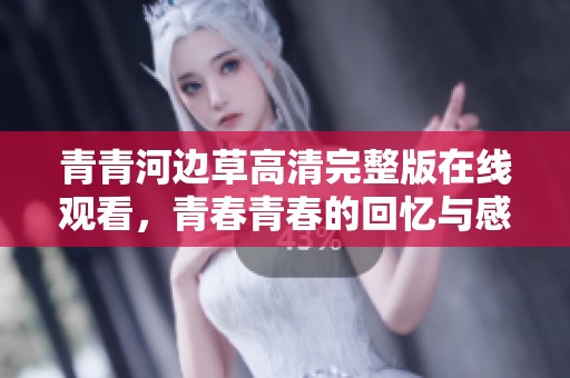 青青河边草高清完整版在线观看，青春青春的回忆与感动