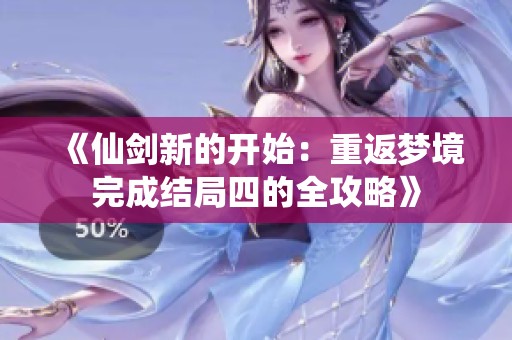 《仙剑新的开始：重返梦境完成结局四的全攻略》