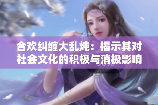 合欢纠缠大乱炖：揭示其对社会文化的积极与消极影响