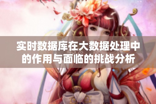 实时数据库在大数据处理中的作用与面临的挑战分析