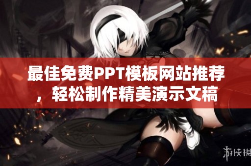 最佳免费PPT模板网站推荐，轻松制作精美演示文稿