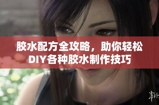 胶水配方全攻略，助你轻松DIY各种胶水制作技巧