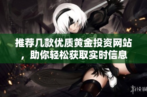 推荐几款优质黄金投资网站，助你轻松获取实时信息