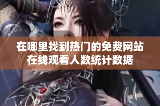 在哪里找到热门的免费网站在线观看人数统计数据