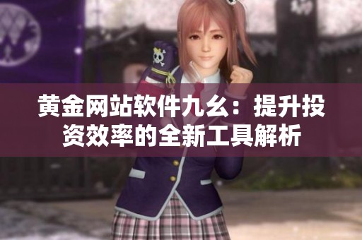 黄金网站软件九幺：提升投资效率的全新工具解析