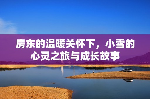 房东的温暖关怀下，小雪的心灵之旅与成长故事
