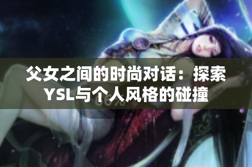 父女之间的时尚对话：探索YSL与个人风格的碰撞