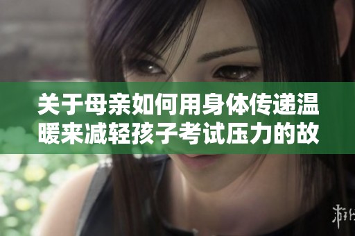关于母亲如何用身体传递温暖来减轻孩子考试压力的故事