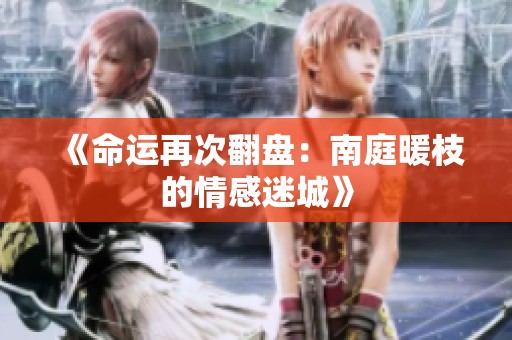 《命运再次翻盘：南庭暖枝的情感迷城》