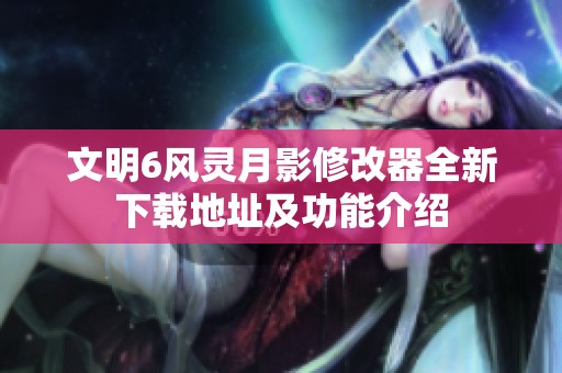 文明6风灵月影修改器全新下载地址及功能介绍