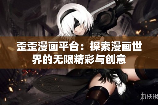 歪歪漫画平台：探索漫画世界的无限精彩与创意
