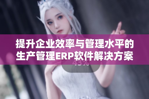 提升企业效率与管理水平的生产管理ERP软件解决方案