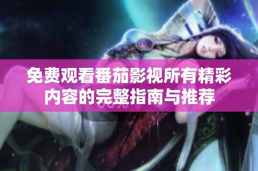 免费观看番茄影视所有精彩内容的完整指南与推荐