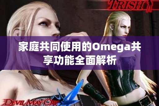 家庭共同使用的Omega共享功能全面解析