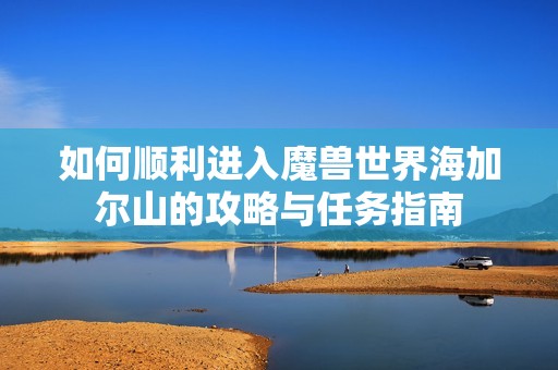 如何顺利进入魔兽世界海加尔山的攻略与任务指南