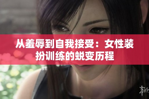 从羞辱到自我接受：女性装扮训练的蜕变历程