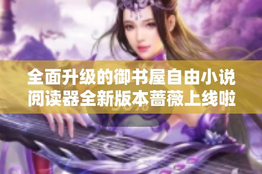 全面升级的御书屋自由小说阅读器全新版本蔷薇上线啦