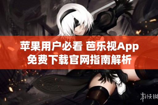 苹果用户必看 芭乐视App免费下载官网指南解析