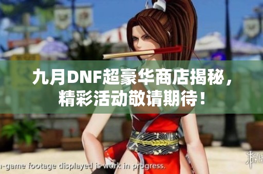 九月DNF超豪华商店揭秘，精彩活动敬请期待！