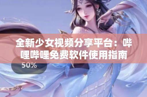 全新少女视频分享平台：哔哩哔哩免费软件使用指南