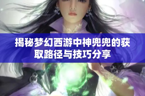 揭秘梦幻西游中神兜兜的获取路径与技巧分享