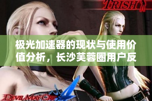 极光加速器的现状与使用价值分析，长沙芙蓉圈用户反馈如何