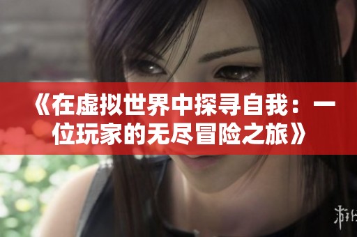 《在虚拟世界中探寻自我：一位玩家的无尽冒险之旅》