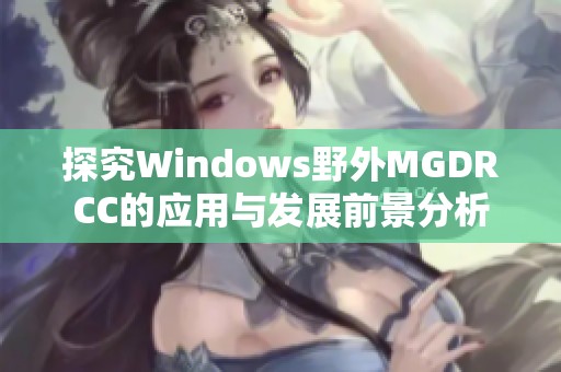 探究Windows野外MGDRCC的应用与发展前景分析