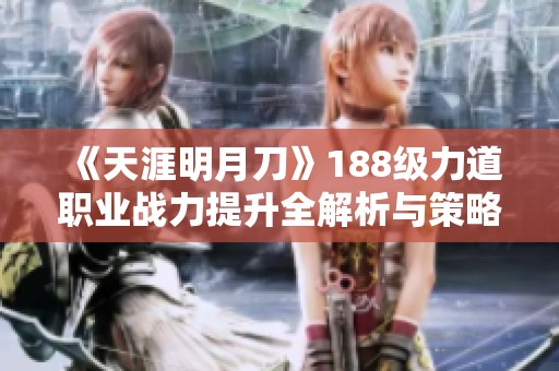 《天涯明月刀》188级力道职业战力提升全解析与策略分享