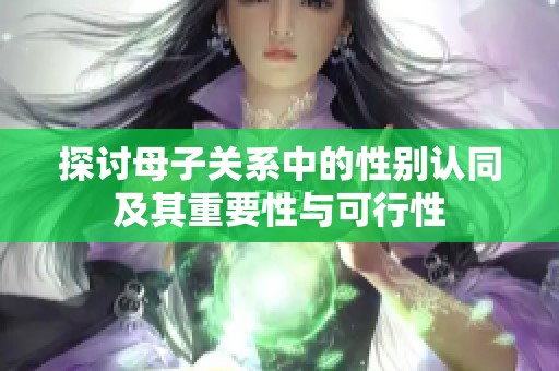 探讨母子关系中的性别认同及其重要性与可行性