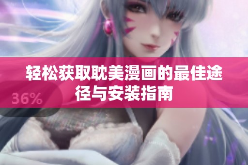 轻松获取耽美漫画的最佳途径与安装指南