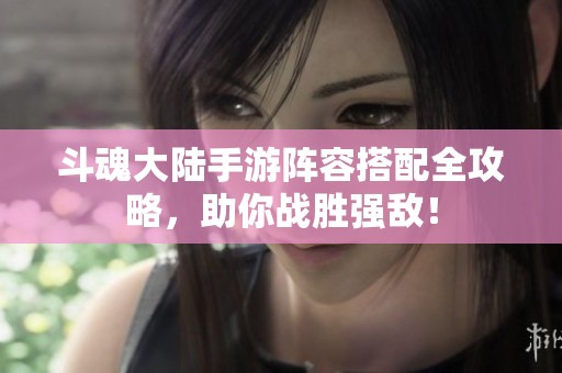 斗魂大陆手游阵容搭配全攻略，助你战胜强敌！