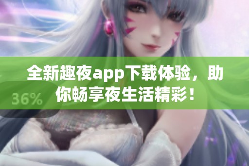 全新趣夜app下载体验，助你畅享夜生活精彩！