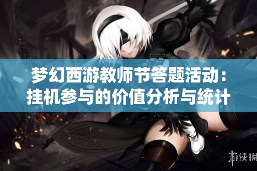 梦幻西游教师节答题活动：挂机参与的价值分析与统计解读