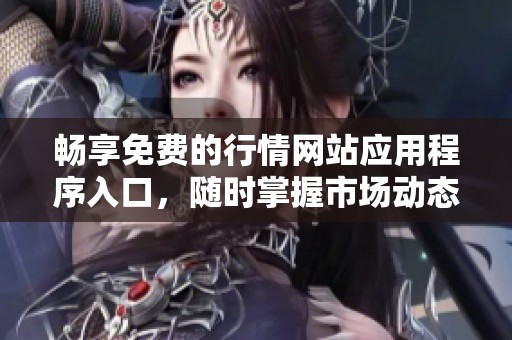 畅享免费的行情网站应用程序入口，随时掌握市场动态