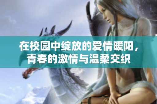 在校园中绽放的爱情暖阳，青春的激情与温柔交织