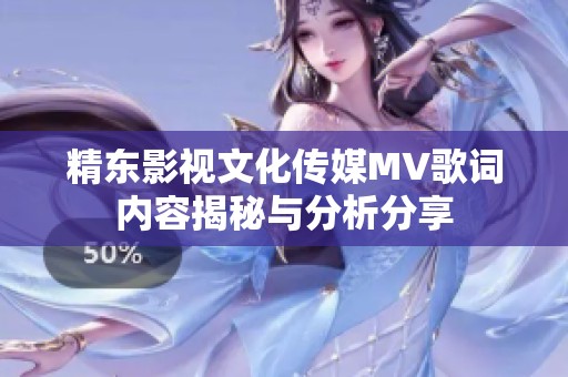 精东影视文化传媒MV歌词内容揭秘与分析分享