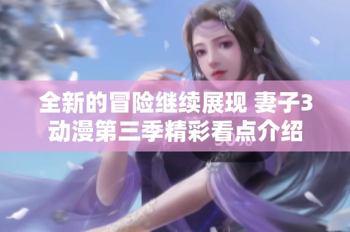 全新的冒险继续展现 妻子3动漫第三季精彩看点介绍