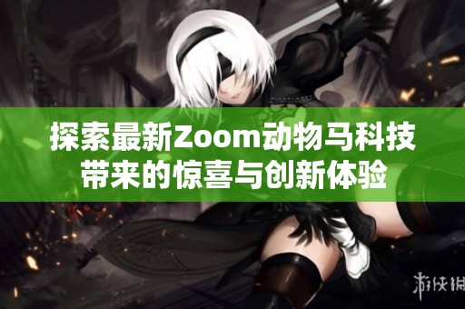 探索最新Zoom动物马科技带来的惊喜与创新体验