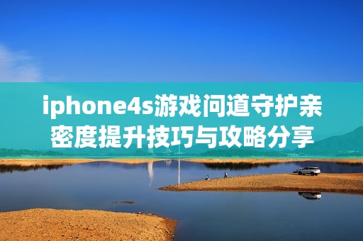 iphone4s游戏问道守护亲密度提升技巧与攻略分享