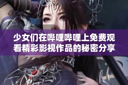 少女们在哔哩哔哩上免费观看精彩影视作品的秘密分享