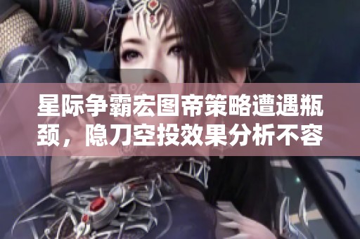 星际争霸宏图帝策略遭遇瓶颈，隐刀空投效果分析不容忽视