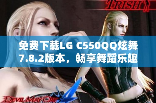 免费下载LG C550QQ炫舞7.8.2版本，畅享舞蹈乐趣