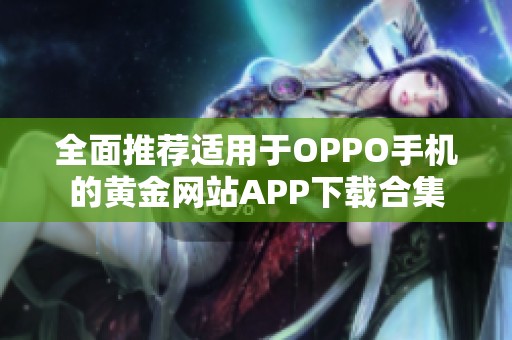 全面推荐适用于OPPO手机的黄金网站APP下载合集