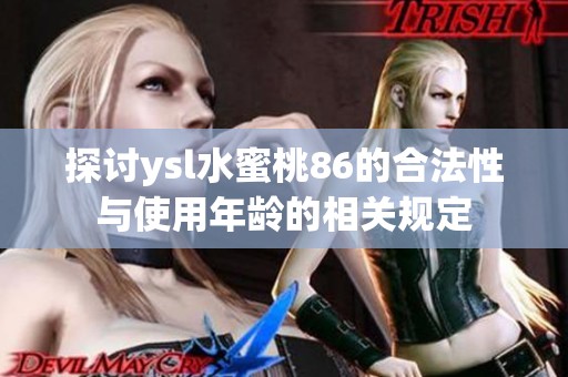 探讨ysl水蜜桃86的合法性与使用年龄的相关规定
