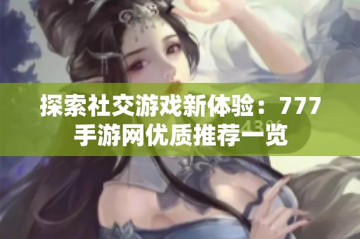 探索社交游戏新体验：777手游网优质推荐一览