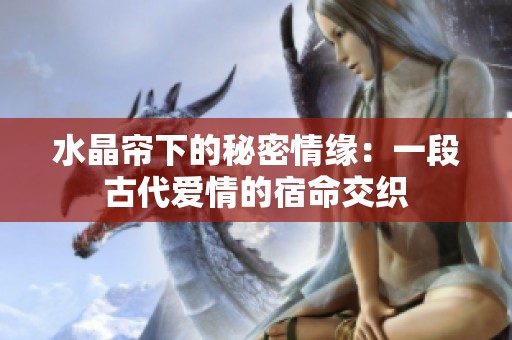 水晶帘下的秘密情缘：一段古代爱情的宿命交织