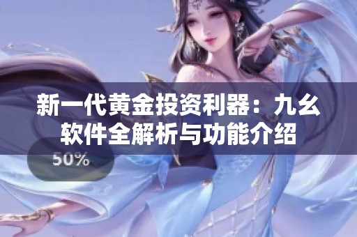 新一代黄金投资利器：九幺软件全解析与功能介绍